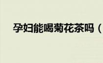 孕妇能喝菊花茶吗（孕妇能喝菊花茶吗）