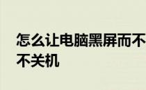 怎么让电脑黑屏而不关机 怎么让电脑黑屏但不关机