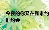 今夜的你又在和谁约会原唱 今夜的你又在和谁约会