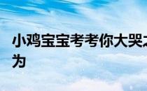 小鸡宝宝考考你大哭之后眼睛会肿，主要是因为