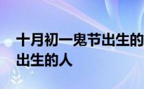 十月初一鬼节出生的人命硬吗 十月初一鬼节出生的人