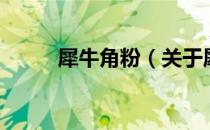 犀牛角粉（关于犀牛角粉的介绍）