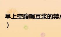 早上空腹喝豆浆的禁忌（早上空腹喝豆浆好吗）