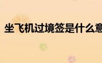 坐飞机过境签是什么意思 过境签是什么意思