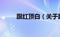 跟红顶白（关于跟红顶白的介绍）