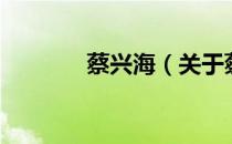 蔡兴海（关于蔡兴海的介绍）