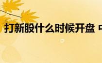 打新股什么时候开盘 中了新股什么时候开盘