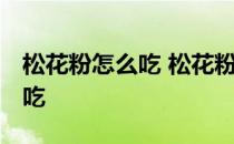 松花粉怎么吃 松花粉的食用方法 松花粉怎么吃