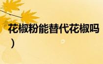 花椒粉能替代花椒吗（花椒粉代替花椒怎么做）
