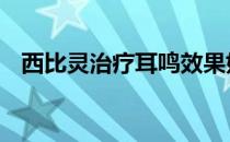 西比灵治疗耳鸣效果好吗 西比灵治疗耳鸣