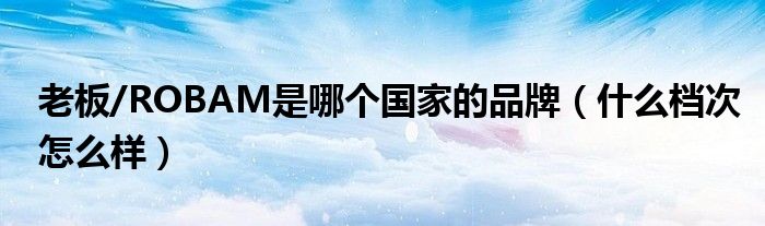 老板/ROBAM是哪个国家的品牌（什么档次怎么样）