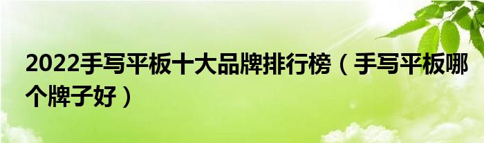 2022手写平板十大品牌排行榜（手写平板哪个牌子好）