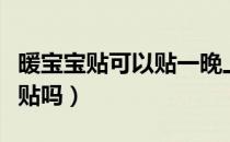 暖宝宝贴可以贴一晚上吗（暖宝宝要隔着衣服贴吗）