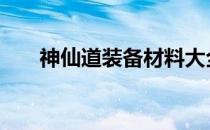 神仙道装备材料大全 神仙道材料大全
