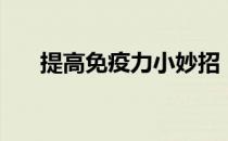提高免疫力小妙招（怎样提高免疫力）