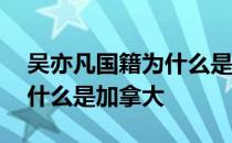 吴亦凡国籍为什么是加拿大人 吴亦凡国籍为什么是加拿大