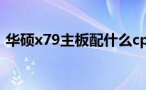 华硕x79主板配什么cpu x79主板配什么cpu