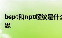 bspt和npt螺纹是什么意思 npt螺纹是什么意思