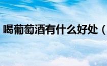 喝葡萄酒有什么好处（喝葡萄酒要注意什么）