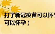 打了新冠疫苗可以怀孕吗（打新冠疫苗后多久可以怀孕）