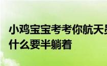 小鸡宝宝考考你航天员乘飞船升空时，身体为什么要半躺着