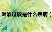 喝酒过敏是什么疾病（喝酒过敏是什么原因）