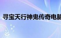 寻宝天行神鬼传奇电脑版 寻宝天行神鬼传奇