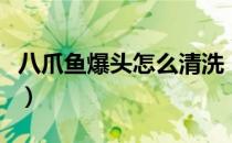 八爪鱼爆头怎么清洗（八爪鱼用不用去除内脏）