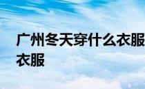 广州冬天穿什么衣服和鞋子 广州冬天穿什么衣服