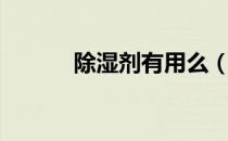 除湿剂有用么（除湿剂有毒吗）