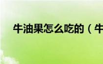 牛油果怎么吃的（牛油果怎么吃最好吃）
