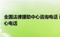 全国法律援助中心咨询电话 请你告诉全国免费的法律援助中心电话