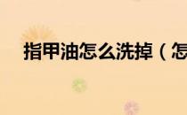 指甲油怎么洗掉（怎样选择指甲油颜色）