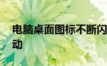 电脑桌面图标不断闪动 电脑桌面图标不停闪动