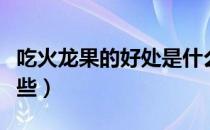 吃火龙果的好处是什么（吃火龙果的好处有哪些）