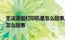 无法添加打印机是怎么回事,输入码无效 无法添加打印机是怎么回事