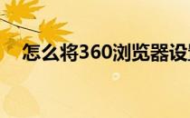 怎么将360浏览器设置为默认浏览器设置