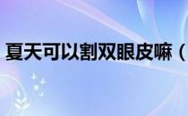 夏天可以割双眼皮嘛（夏天可以割双眼皮吗）