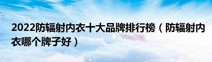 2022防辐射内衣十大品牌排行榜（防辐射内衣哪个牌子好）