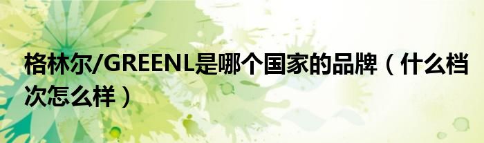 格林尔/GREENL是哪个国家的品牌（什么档次怎么样）