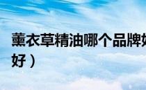 薰衣草精油哪个品牌好（薰衣草精油哪个牌子好）