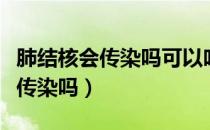 肺结核会传染吗可以吃药抗传染吗（肺结核会传染吗）