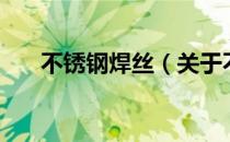 不锈钢焊丝（关于不锈钢焊丝的介绍）