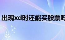 出现xd时还能买股票吗 xd股票当天买好不好