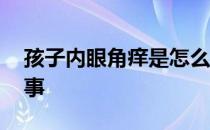孩子内眼角痒是怎么回事 内眼角痒是怎么回事