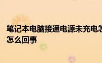 笔记本电脑接通电源未充电怎么回事 笔记本电源接通未充电怎么回事