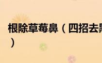 根除草莓鼻（四招去黑头轻轻松松赶走草莓鼻）