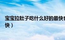 宝宝拉肚子吃什么好的最快食疗（宝宝拉肚子吃什么好的最快）