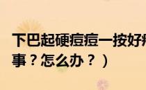 下巴起硬痘痘一按好疼（下巴长痘很痛怎么回事？怎么办？）