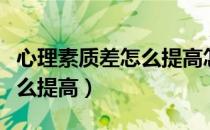 心理素质差怎么提高怎样锻炼（心理素质差怎么提高）